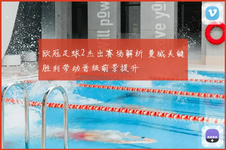 欧冠足球2杰出赛场解析 曼城关键胜利带动晋级前景提升