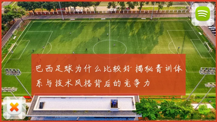 巴西足球为什么比较好 揭秘青训体系与技术风格背后的竞争力