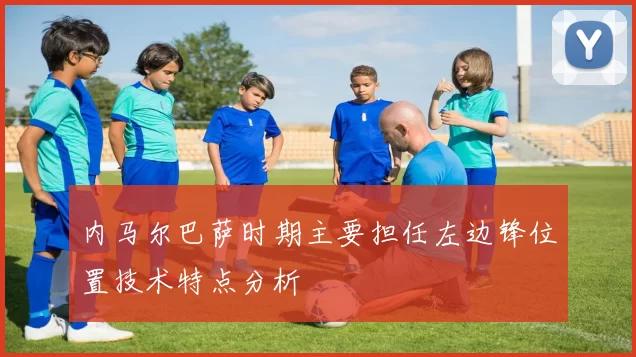 内马尔巴萨时期主要担任左边锋位置技术特点分析