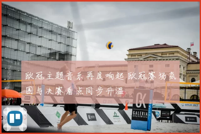 欧冠主题音乐再度响起 欧冠赛场氛围与决赛看点同步升温