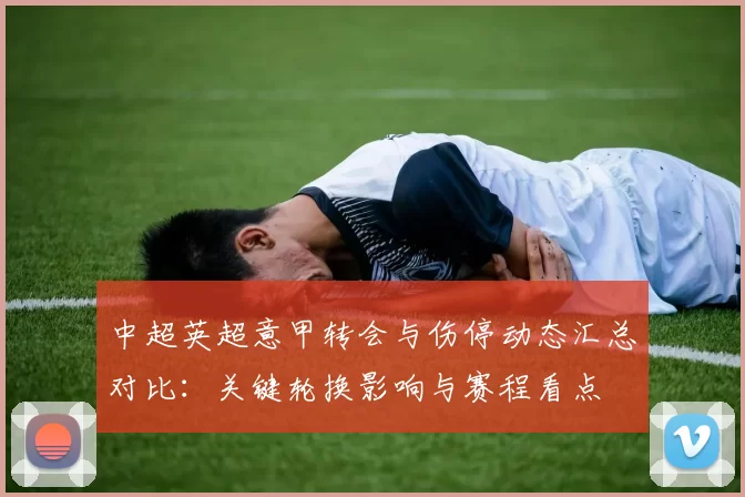 中超英超意甲转会与伤停动态汇总对比：关键轮换影响与赛程看点