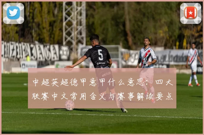 中超英超德甲意甲什么意思：四大联赛中文常用含义与赛事解读要点