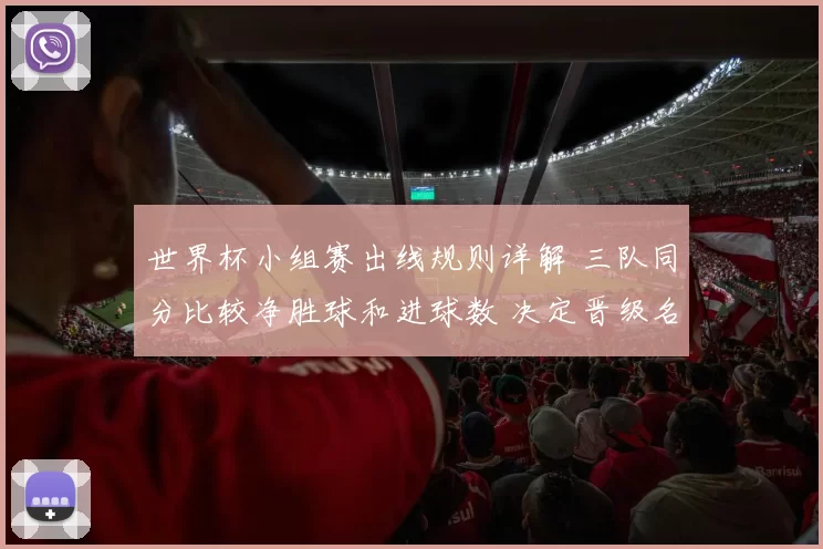 世界杯小组赛出线规则详解 三队同分比较净胜球和进球数 决定晋级名额