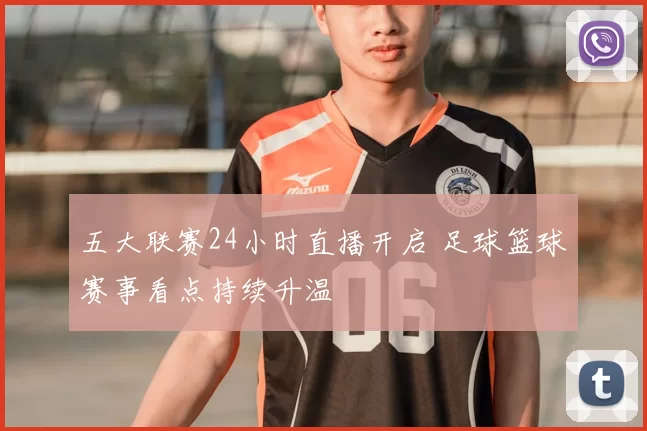 五大联赛24小时直播开启 足球篮球赛事看点持续升温