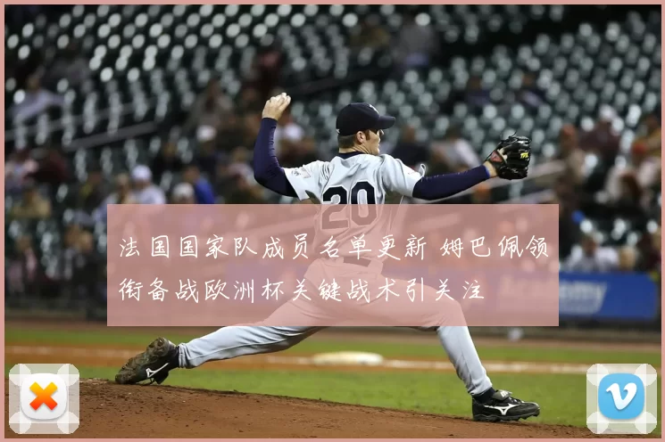 法国国家队成员名单更新 姆巴佩领衔备战欧洲杯关键战术引关注