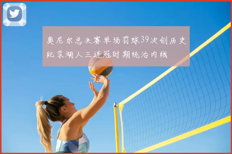 奥尼尔总决赛单场罚球39次创历史纪录湖人三连冠时期统治内线