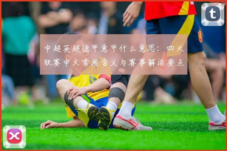中超英超德甲意甲什么意思：四大联赛中文常用含义与赛事解读要点