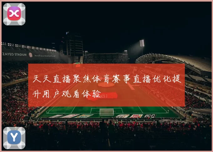 天天直播聚焦体育赛事直播优化提升用户观看体验