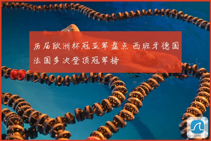 历届欧洲杯冠亚军盘点 西班牙德国法国多次登顶冠军榜