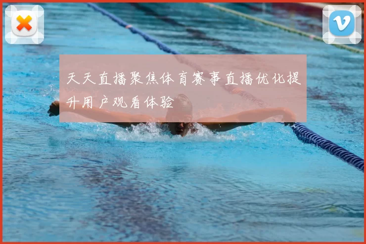 天天直播聚焦体育赛事直播优化提升用户观看体验