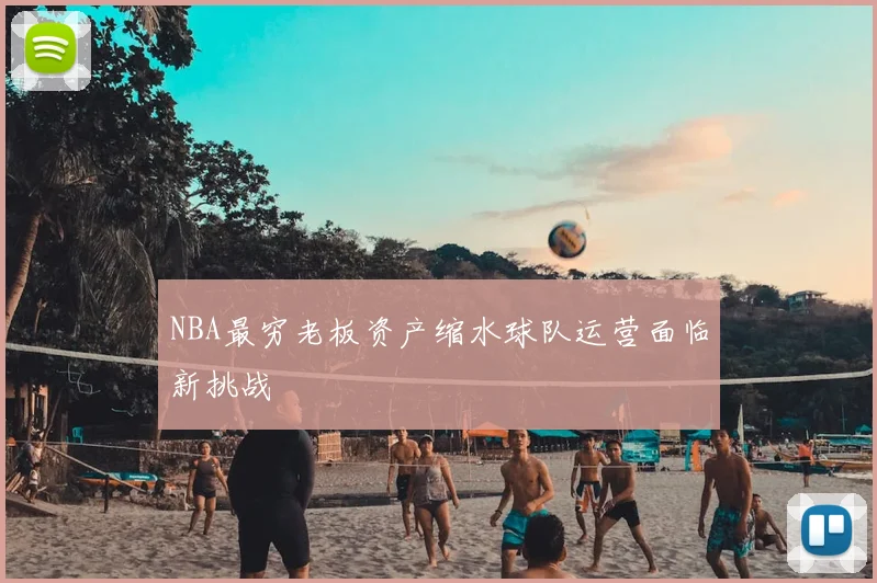 NBA最穷老板资产缩水球队运营面临新挑战