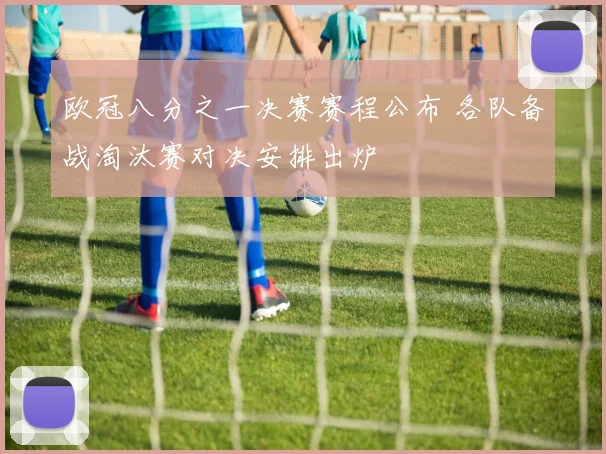 欧冠八分之一决赛赛程公布 各队备战淘汰赛对决安排出炉