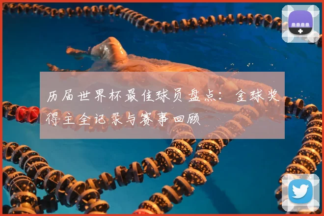 历届世界杯最佳球员盘点:金球奖得主全记录与赛事回顾