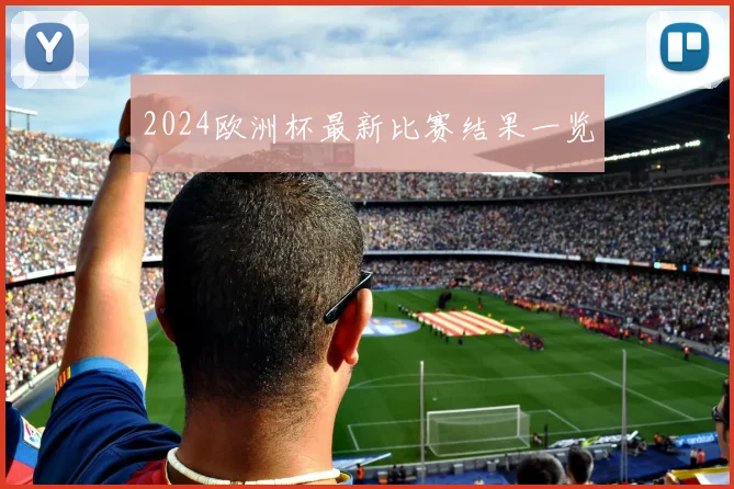 2024欧洲杯最新比赛结果一览