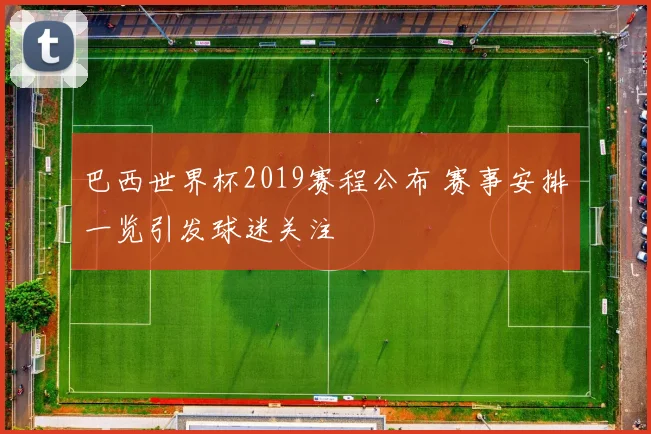 巴西世界杯2019赛程公布 赛事安排一览引发球迷关注
