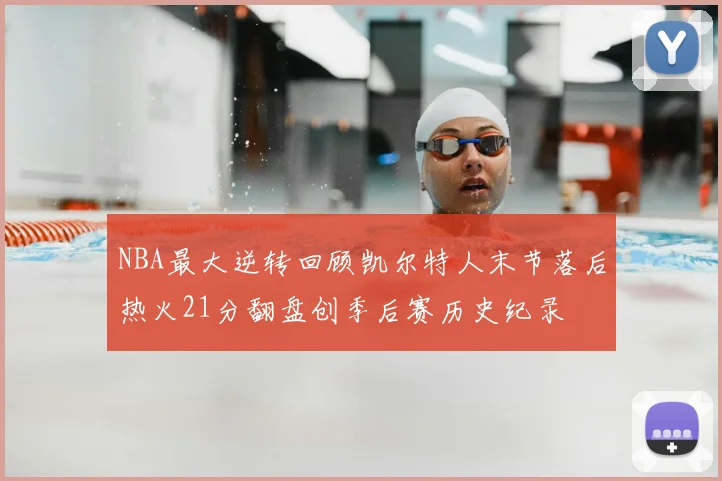 NBA最大逆转回顾凯尔特人末节落后热火21分翻盘创季后赛历史纪录