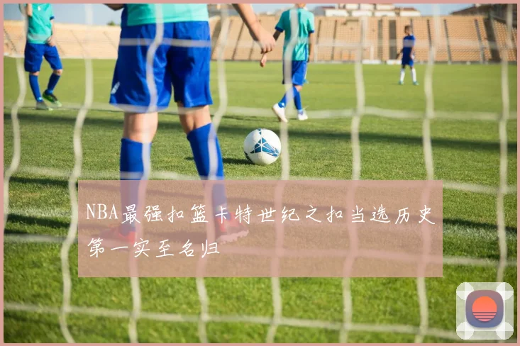 NBA最强扣篮卡特世纪之扣当选历史第一实至名归